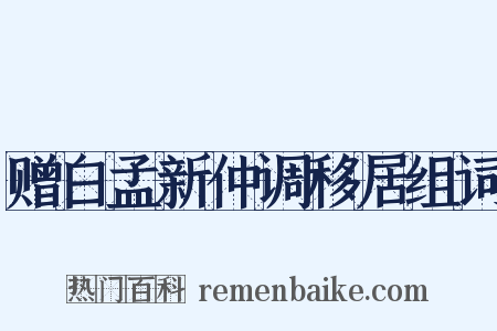 赠白孟新仲调移居组词是什么意思的图片